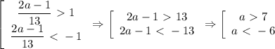 \left[\begin{array}{ccc}\dfrac{2a-1}{13} \ \textgreater \ 1\\ \dfrac{2a-1}{13} \ \textless \ -1\end{array}\right\Rightarrow \left[\begin{array}{ccc}2a-1\ \textgreater \ 13\\ 2a-1\ \textless \ -13\end{array}\right\Rightarrow \left[\begin{array}{ccc}a\ \textgreater \ 7\\a\ \textless \ -6\end{array}\right