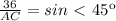 \frac{36}{AC}=sin\ \textless \ 45к