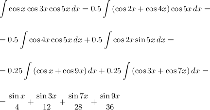 \displaystyle \int\limits {\cos x\cos 3x\cos 5x} \, dx =0.5\displaystyle \int\limits {(\cos2x+\cos4x)\cos5x} \, dx =\\ \\ \\ =0.5\displaystyle \int\limits {\cos4x\cos5x} \, dx +0.5\displaystyle \int\limits {\cos2x\sin5x} \, dx =\\ \\ \\ =0.25\displaystyle \int\limits {(\cos x+\cos 9x)} \, dx +0.25\displaystyle \int\limits {(\cos 3x+\cos 7x)} \, dx =\\ \\ \\ = \dfrac{\sin x}{4} + \dfrac{\sin3x}{12} + \dfrac{\sin7x}{28} + \dfrac{\sin 9x}{36}