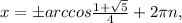 x=бarccos\frac{1+ \sqrt{5} }{4}+2 \pi n,