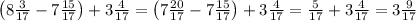 \left(8\frac3{17}-7\frac{15}{17}\right)+3\frac4{17}=\left(7\frac{20}{17}-7\frac{15}{17}\right)+3\frac4{17}=\frac5{17}+3\frac4{17}=3\frac9{17}