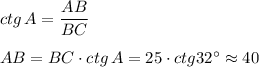 ctg\, A= \dfrac{AB}{BC} \\ \\ AB = BC\cdot ctg\, A=25\cdot ctg32а\approx40