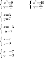 \left \{ {{x^2 = 9} \atop {y = \frac{21}{x} }} \right. \ \ \ \ \ \ \ \ \left \{ {{x^2=49} \atop {y= \frac{21}{x} }} \right. \\ \\ \left \{ {{x = 3} \atop {y = 7}} \right. \\ \\ \left \{ {{x = -3} \atop {y = 7}} \right. \\ \\ \left \{ {{x = 7} \atop {y = 3}} \right. \\ \\ \left \{ {{x = -7} \atop {y= -3}} \right.