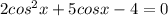 2cos^2x+5 cos x-4=0