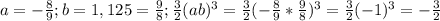 a=-\frac{8}{9}; b=1,125=\frac{9}{8}; \frac{3}{2}(ab)^3=\frac{3}{2}(-\frac{8}{9}*\frac{9}{8})^3=\frac{3}{2}(-1)^3=-\frac{3}{2}