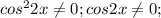 cos^2 2x \neq 0; cos 2x \neq 0;