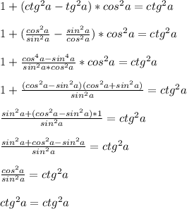 1+ (ctg^2a-tg^2a)*cos^2a=ctg^2a\\\\1+ (\frac{cos^2a}{sin^2a}- \frac{sin^2a}{cos^2a})*cos^2a=ctg^2a\\\\1+ \frac{cos^4a-sin^4a}{sin^2a*cos^2a}*cos^2a =ctg^2a\\\\1+ \frac{(cos^2a-sin^2a)(cos^2a+sin^2a)}{sin^2a}=ctg^2a\\\\ \frac{sin^2a+(cos^2a-sin^2a)*1}{sin^2a}=ctg^2a \\\\ \frac{sin^2a+cos^2a-sin^2a}{sin^2a}=ctg^2a\\\\ \frac{cos^2a}{sin^2a}=ctg^2a\\\\ctg^2a=ctg^2a