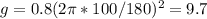 g = 0.8 (2 \pi *100/180 ) ^{2} = 9.7