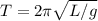 T=2 \pi \sqrt{L/g}