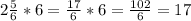 2 \frac{5}{6} * 6 = \frac{17}{6} * 6 = \frac{102}{6} = 17