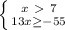 \left \{ {{x\ \textgreater \ 7} \atop {13x \geq -55}} \right.