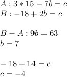 A:3*15-7b=c\\B:-18+2b=c\\\\B-A:9b=63\\b=7\\\\-18+14=c\\c=-4