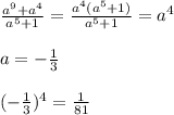 \frac{a^9+a^4}{a^5+1}= \frac{a^4(a^5+1)}{a^5+1}=a^4\\\\a=- \frac{1}{3}\\\\(- \frac{1}{3})^4= \frac{1}{81}