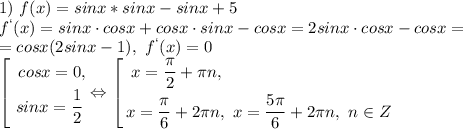 1)\ f(x)=sinx*sinx-sinx+5\\f^`(x)=sinx\cdot cosx+cosx\cdot sinx-cosx=2sinx\cdot cosx-cosx=\\=cosx(2sinx-1),\ f^`(x)=0\\\left[\begin{gathered}\ cosx=0, \hfill \\ sinx=\frac{1}{2}\\ \end{gathered} \Leftrightarrow\left[\begin{gathered}\ x=\frac{\pi}{2}+\pi n , \hfill \\ x=\frac{\pi}{6}+2\pi n,\ x=\frac{5\pi}{6}+2\pi n,\ n\in Z \\ \end{gathered}