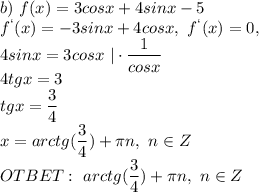 b)\ f(x)=3cosx+4sinx-5\\f^`(x)=-3sinx+4cosx,\ f^`(x)=0,\\4sinx=3cosx\ |\cdot \dfrac{1}{cosx}\\4tgx=3\\tgx=\dfrac{3}{4}\\x=arctg(\dfrac{3}{4})+\pi n,\ n\in Z\\OTBET:\ arctg(\dfrac{3}{4})+\pi n,\ n\in Z