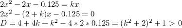 2x^2-2x-0.125 = kx\\2x^2-(2+k)x-0.125=0\\D=4+4k+k^2-4*2*0.125=(k^2+2)^2+1\ \textgreater \ 0