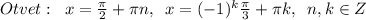 Otvet:\; \; x= \frac{\pi }{2}+\pi n,\; \; x=(-1)^{k}\frac{\pi}{3}+\pi k,\; \; n,k\in Z