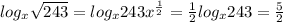 log _{x} \sqrt{243} = log _{x} 243 x^{\frac{1}{2}} = \frac{1}{2}log_{x} 243= \frac{5}{2}