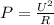 P= \frac{U^{2}}{R}