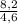 \frac{8,2}{4,6}