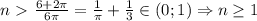 n\ \textgreater \ \frac{6+2\pi}{6\pi}=\frac{1}{\pi}+\frac{1}{3}\in(0;1)\Rightarrow n \geq 1