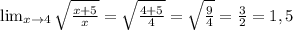 \lim_{x \to 4} \sqrt{ \frac{x+5}{x}}=\sqrt{ \frac{4+5}{4}}=\sqrt{ \frac{9}{4}}=\frac{3}{2}=1,5