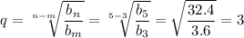 \displaystyle q= \sqrt[n-m]{ \frac{b_n}{b_m} } = \sqrt[5-3]{ \frac{b_5}{b_3} } = \sqrt{ \frac{32.4}{3.6} } =3