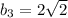 b_3=2 \sqrt{2}