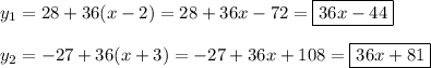 y_1=28+36(x-2)=28+36x-72=\boxed{36x-44}\\ \\ y_2=-27+36(x+3)=-27+36x+108=\boxed{36x+81}