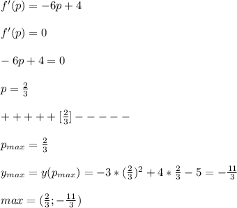 f'(p)=-6p+4\\\\f'(p)=0\\\\-6p+4=0\\\\p=\frac{2}{3}\\\\+++++[\frac{2}{3}]-----\\\\p_{max}=\frac{2}{3}\\\\y_{max}=y(p_{max})=-3*(\frac{2}{3})^2+4*\frac{2}{3}-5=-\frac{11}{3}\\\\max=(\frac{2}{3};-\frac{11}{3})