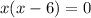 x(x} -6)} =0