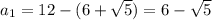 a_1= 12 - (6+\sqrt{5}) = 6-\sqrt{5}