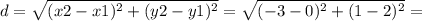 d = \sqrt{ (x2-x1)^2 + (y2-y1)^2 } = \sqrt{ (-3-0)^2 + (1-2)^2 } =