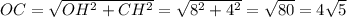 OC=\sqrt{OH^2+CH^2}=\sqrt{8^2+4^2}=\sqrt{80}=4\sqrt{5}