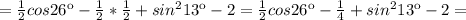 =\frac{1}{2}cos26к - \frac{1}{2}* \frac{1}{2} + sin^2 13к - 2=\frac{1}{2}cos26к - \frac{1}{4}+ sin^2 13к - 2=