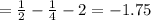 =\frac{1}{2} - \frac{1}{4}- 2=-1.75