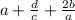 a + \frac{d}{c} + \frac{2b}a