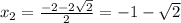 x_2= \frac{-2-2 \sqrt{2} }{2} =-1- \sqrt{2}