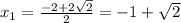 x_1= \frac{-2+2 \sqrt{2} }{2} =-1+ \sqrt{2}