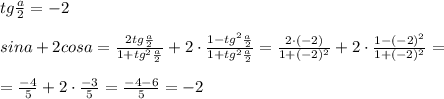 tg\frac{a}{2}=-2\\\\sina+2cosa= \frac{2tg\frac{a}{2}}{1+tg^2\frac{a}{2}} +2\cdot \frac{1-tg^2\frac{a}{2}}{1+tg^2\frac{a}{2}} =\frac{2\cdot (-2)}{1+(-2)^2}+2\cdot \frac{1-(-2)^2}{1+(-2)^2} =\\\\= \frac{-4}{5}+2\cdot \frac{-3}{5} = \frac{-4-6}{5} =-2