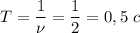 T=\dfrac1{\nu}=\dfrac 1{2}=0,5\ c