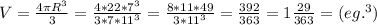 V=\frac{4\pi R^3}{3}=\frac{4*22*7^3}{3*7*11^3}=\frac{8*11*49}{3*11^3}=\frac{392}{363}=1\frac{29}{363}= (eg.^3)