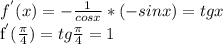 f^{'}(x) = - \frac{1}{cos x} * (-sin x) = tg x &#10;&#10;f^{'}( \frac{ \pi }{4} ) = tg \frac{ \pi }{4} = 1