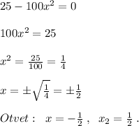 25-100x^2=0\\\\100x^2=25\\\\x^2=\frac{25}{100}=\frac{1}{4}\\\\x=\pm \sqrt{\frac{1}{4}}=\pm \frac{1}{2}\\\\Otvet:\; \; x=-\frac{1}{2}\; ,\; \; x_2=\frac{1}{2}\; .