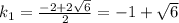 k_1=\frac{-2+2 \sqrt{6} }{2}=-1+ \sqrt{6}