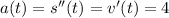 a(t)=s''(t)=v'(t)=4