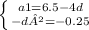 \left \{ {{a1= 6.5 - 4d} \atop {-d²= -0.25}} \right.