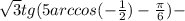 \sqrt{3} tg(5arccos(- \frac{1}{2} )- \frac{ \pi }{6} )-