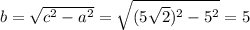 b= \sqrt{c^{2}-a^{2}} = \sqrt{(5 \sqrt{2})^{2}-5^{2} }= 5