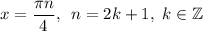 x= \dfrac{\pi n}{4} ,\,\,\, n=2k+1,\,\, k \in \mathbb{Z}